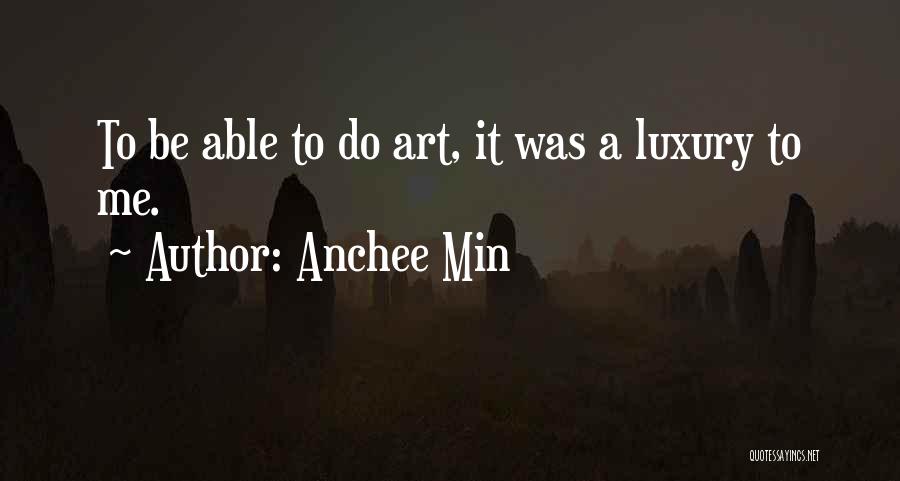 Anchee Min Quotes: To Be Able To Do Art, It Was A Luxury To Me.