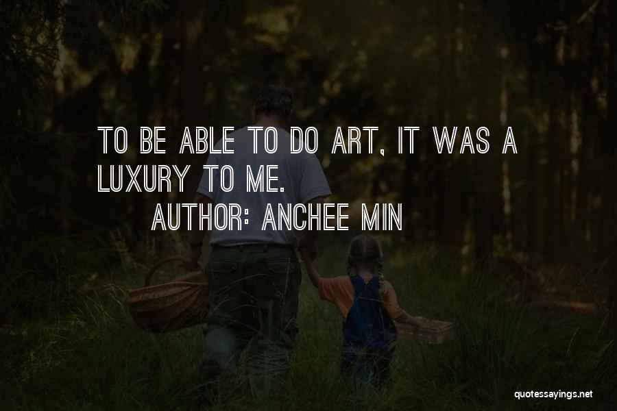 Anchee Min Quotes: To Be Able To Do Art, It Was A Luxury To Me.