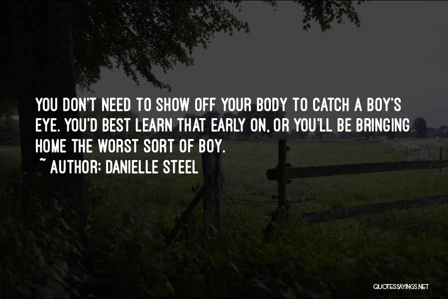 Danielle Steel Quotes: You Don't Need To Show Off Your Body To Catch A Boy's Eye. You'd Best Learn That Early On, Or