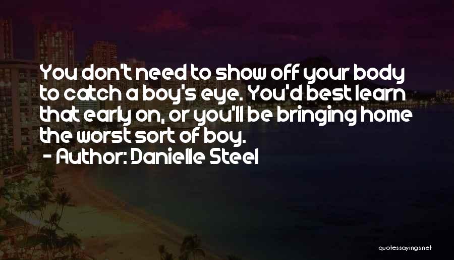 Danielle Steel Quotes: You Don't Need To Show Off Your Body To Catch A Boy's Eye. You'd Best Learn That Early On, Or