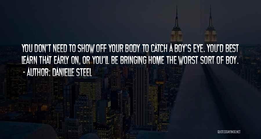 Danielle Steel Quotes: You Don't Need To Show Off Your Body To Catch A Boy's Eye. You'd Best Learn That Early On, Or