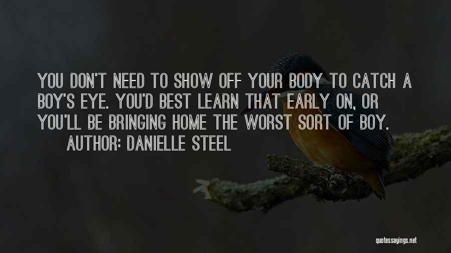 Danielle Steel Quotes: You Don't Need To Show Off Your Body To Catch A Boy's Eye. You'd Best Learn That Early On, Or