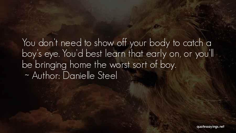 Danielle Steel Quotes: You Don't Need To Show Off Your Body To Catch A Boy's Eye. You'd Best Learn That Early On, Or