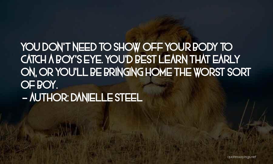 Danielle Steel Quotes: You Don't Need To Show Off Your Body To Catch A Boy's Eye. You'd Best Learn That Early On, Or