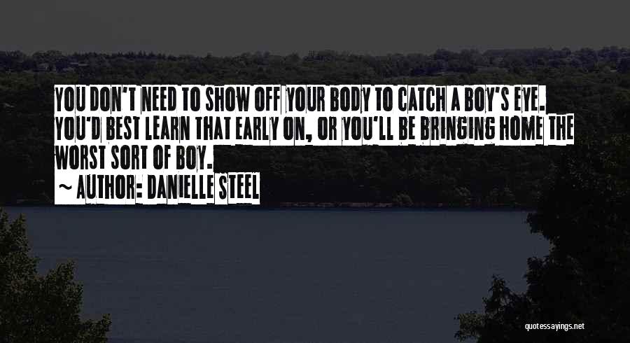 Danielle Steel Quotes: You Don't Need To Show Off Your Body To Catch A Boy's Eye. You'd Best Learn That Early On, Or