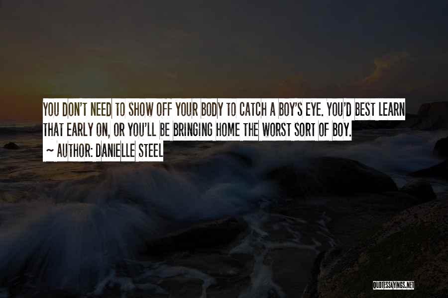 Danielle Steel Quotes: You Don't Need To Show Off Your Body To Catch A Boy's Eye. You'd Best Learn That Early On, Or