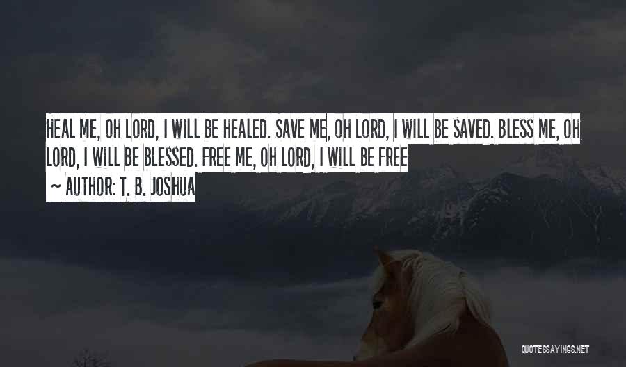 T. B. Joshua Quotes: Heal Me, Oh Lord, I Will Be Healed. Save Me, Oh Lord, I Will Be Saved. Bless Me, Oh Lord,