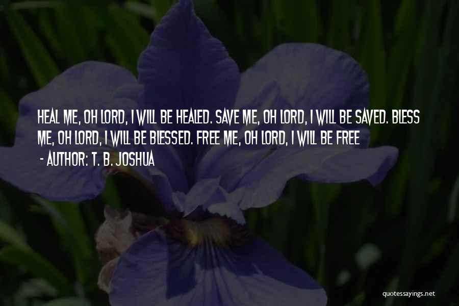 T. B. Joshua Quotes: Heal Me, Oh Lord, I Will Be Healed. Save Me, Oh Lord, I Will Be Saved. Bless Me, Oh Lord,