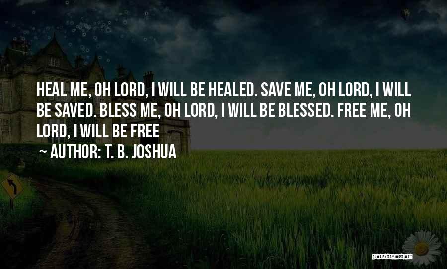 T. B. Joshua Quotes: Heal Me, Oh Lord, I Will Be Healed. Save Me, Oh Lord, I Will Be Saved. Bless Me, Oh Lord,