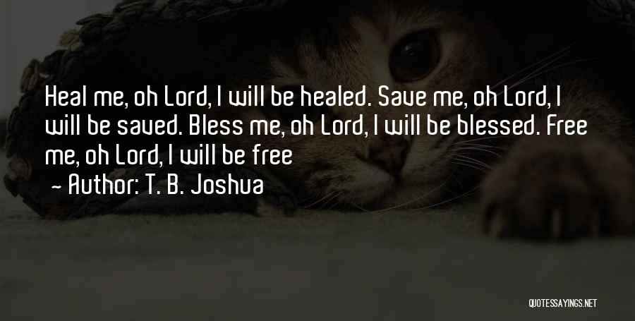 T. B. Joshua Quotes: Heal Me, Oh Lord, I Will Be Healed. Save Me, Oh Lord, I Will Be Saved. Bless Me, Oh Lord,