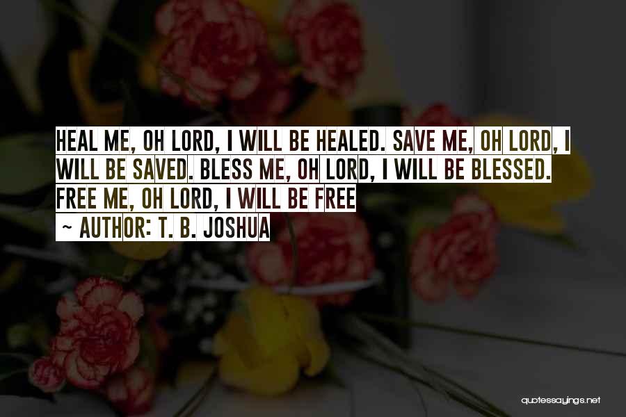 T. B. Joshua Quotes: Heal Me, Oh Lord, I Will Be Healed. Save Me, Oh Lord, I Will Be Saved. Bless Me, Oh Lord,