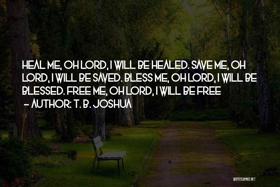 T. B. Joshua Quotes: Heal Me, Oh Lord, I Will Be Healed. Save Me, Oh Lord, I Will Be Saved. Bless Me, Oh Lord,