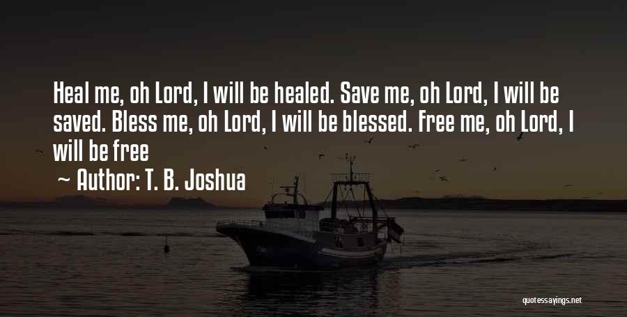 T. B. Joshua Quotes: Heal Me, Oh Lord, I Will Be Healed. Save Me, Oh Lord, I Will Be Saved. Bless Me, Oh Lord,