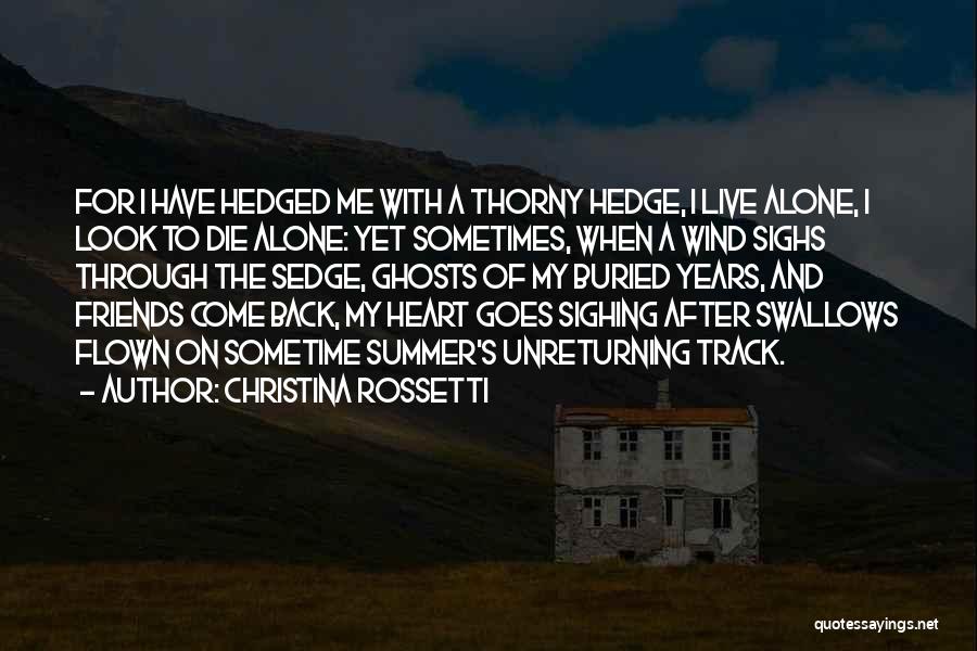 Christina Rossetti Quotes: For I Have Hedged Me With A Thorny Hedge, I Live Alone, I Look To Die Alone: Yet Sometimes, When