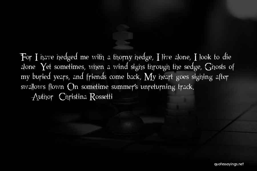 Christina Rossetti Quotes: For I Have Hedged Me With A Thorny Hedge, I Live Alone, I Look To Die Alone: Yet Sometimes, When