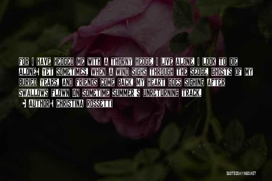 Christina Rossetti Quotes: For I Have Hedged Me With A Thorny Hedge, I Live Alone, I Look To Die Alone: Yet Sometimes, When