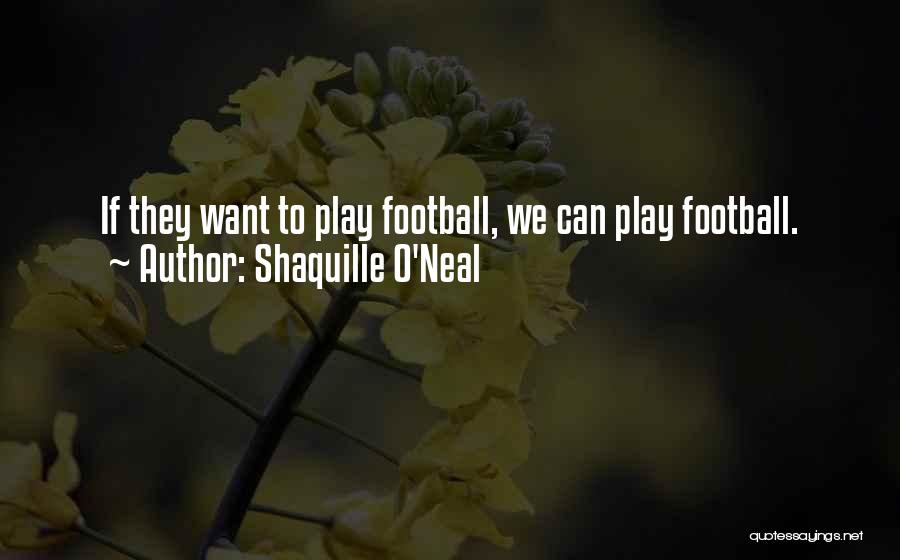Shaquille O'Neal Quotes: If They Want To Play Football, We Can Play Football.