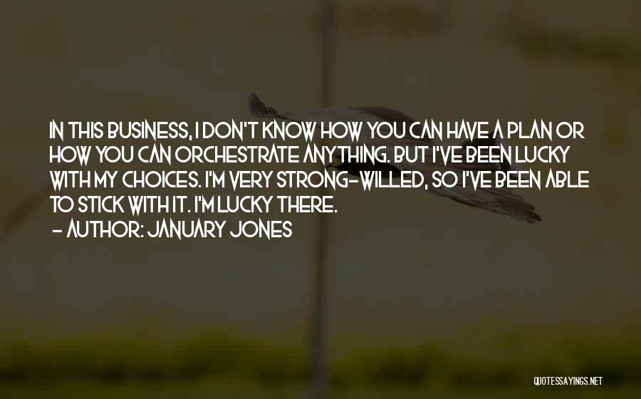 January Jones Quotes: In This Business, I Don't Know How You Can Have A Plan Or How You Can Orchestrate Anything. But I've