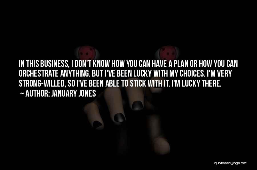 January Jones Quotes: In This Business, I Don't Know How You Can Have A Plan Or How You Can Orchestrate Anything. But I've