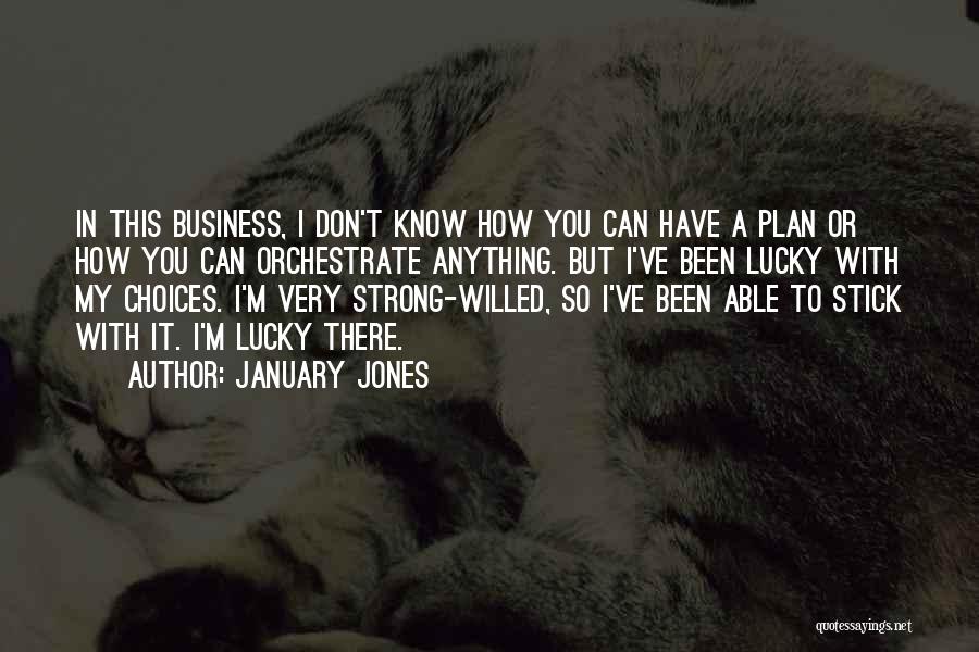 January Jones Quotes: In This Business, I Don't Know How You Can Have A Plan Or How You Can Orchestrate Anything. But I've