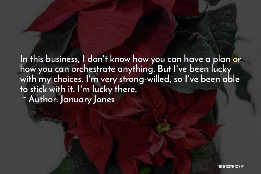 January Jones Quotes: In This Business, I Don't Know How You Can Have A Plan Or How You Can Orchestrate Anything. But I've