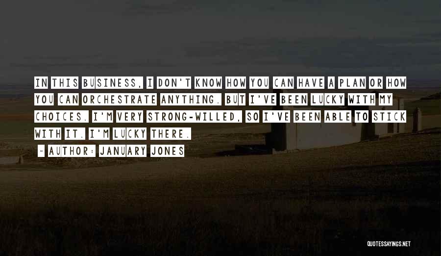 January Jones Quotes: In This Business, I Don't Know How You Can Have A Plan Or How You Can Orchestrate Anything. But I've