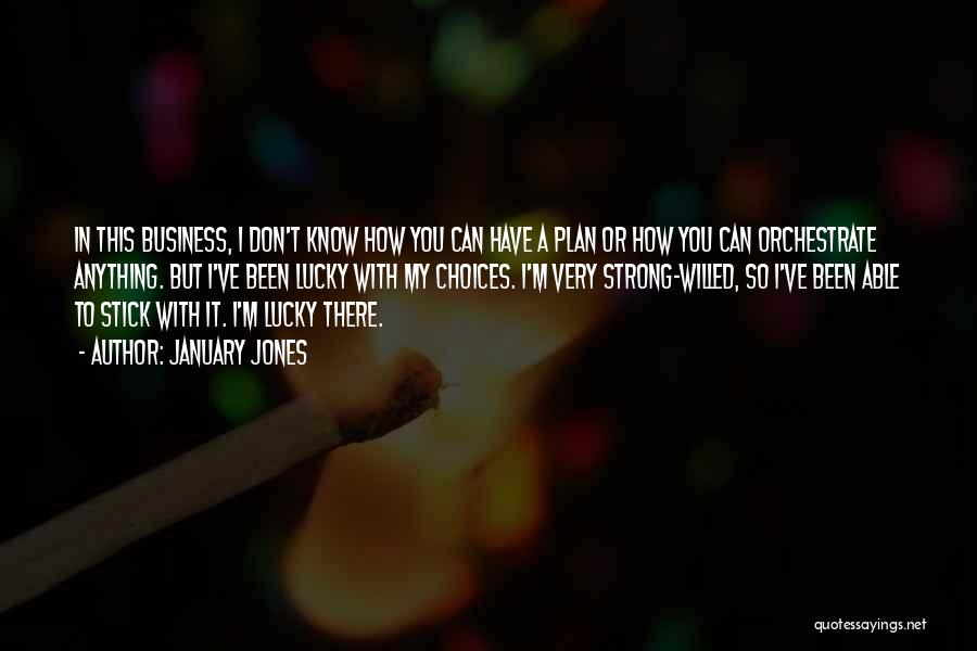January Jones Quotes: In This Business, I Don't Know How You Can Have A Plan Or How You Can Orchestrate Anything. But I've