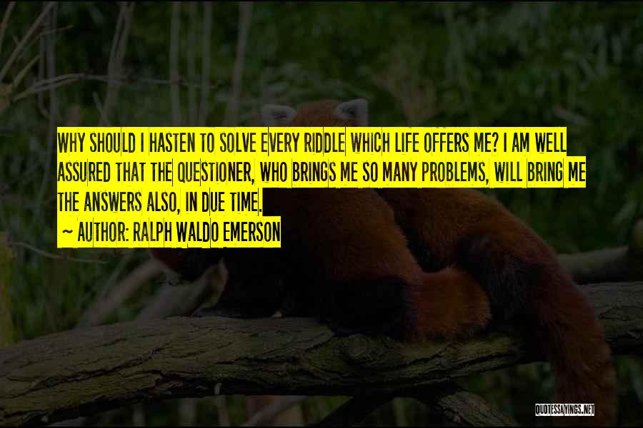 Ralph Waldo Emerson Quotes: Why Should I Hasten To Solve Every Riddle Which Life Offers Me? I Am Well Assured That The Questioner, Who