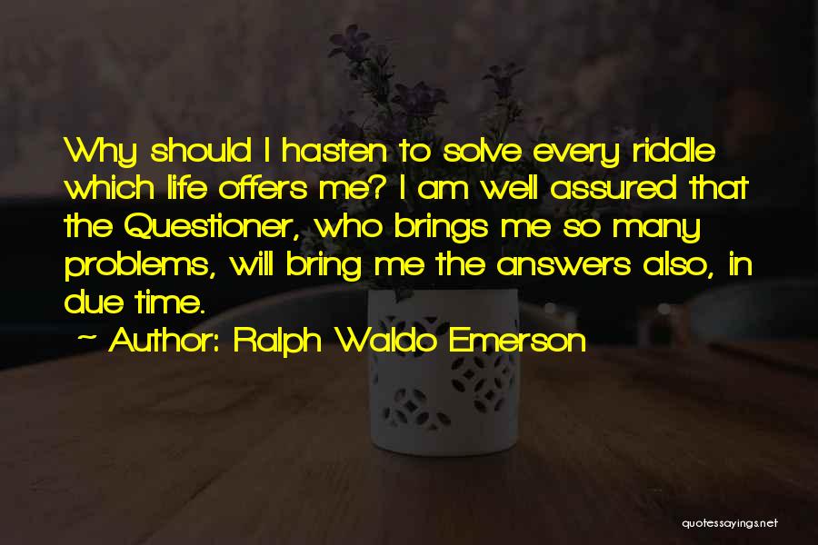 Ralph Waldo Emerson Quotes: Why Should I Hasten To Solve Every Riddle Which Life Offers Me? I Am Well Assured That The Questioner, Who