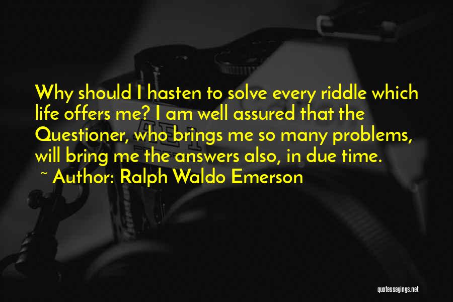 Ralph Waldo Emerson Quotes: Why Should I Hasten To Solve Every Riddle Which Life Offers Me? I Am Well Assured That The Questioner, Who