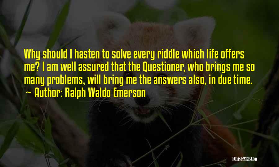 Ralph Waldo Emerson Quotes: Why Should I Hasten To Solve Every Riddle Which Life Offers Me? I Am Well Assured That The Questioner, Who