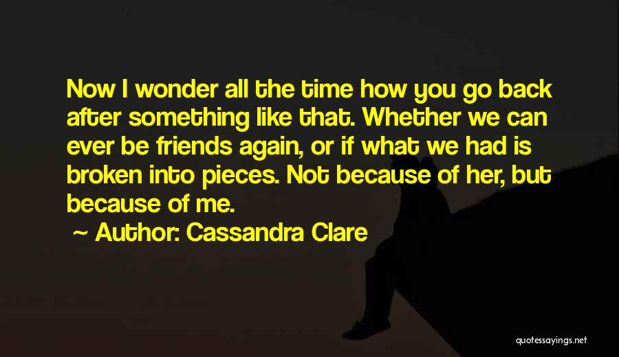 Cassandra Clare Quotes: Now I Wonder All The Time How You Go Back After Something Like That. Whether We Can Ever Be Friends