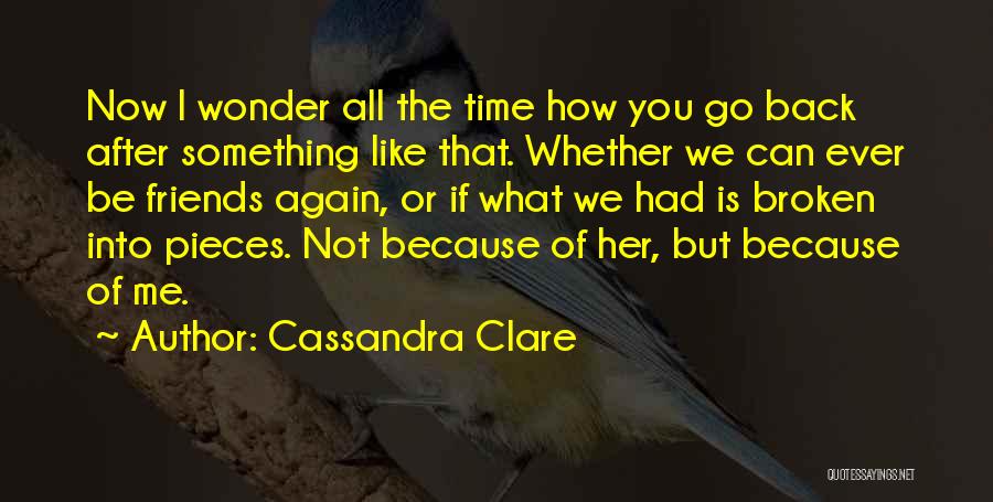 Cassandra Clare Quotes: Now I Wonder All The Time How You Go Back After Something Like That. Whether We Can Ever Be Friends