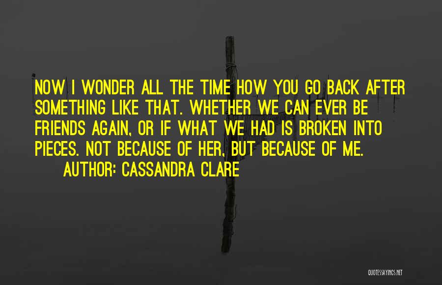 Cassandra Clare Quotes: Now I Wonder All The Time How You Go Back After Something Like That. Whether We Can Ever Be Friends