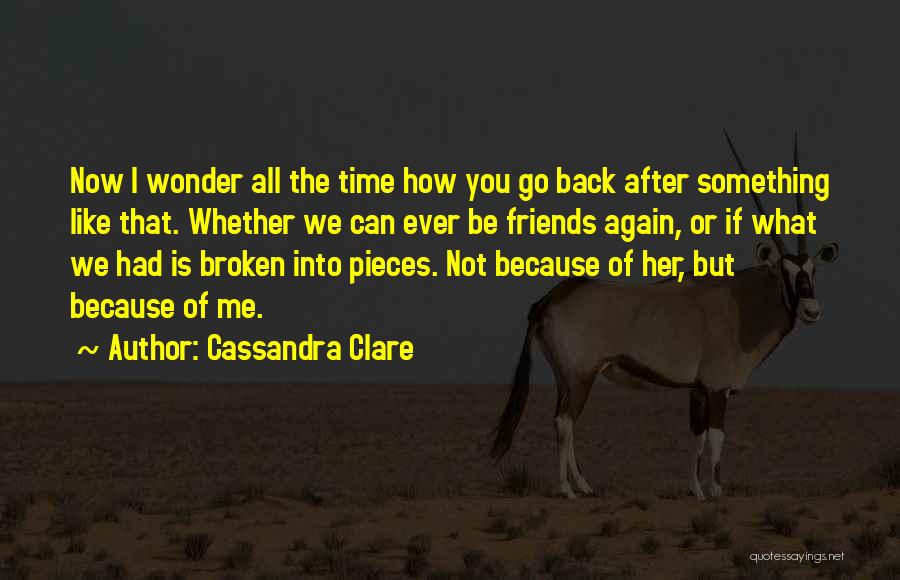 Cassandra Clare Quotes: Now I Wonder All The Time How You Go Back After Something Like That. Whether We Can Ever Be Friends