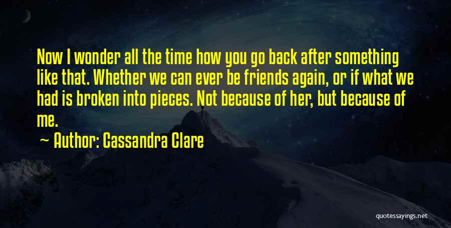 Cassandra Clare Quotes: Now I Wonder All The Time How You Go Back After Something Like That. Whether We Can Ever Be Friends