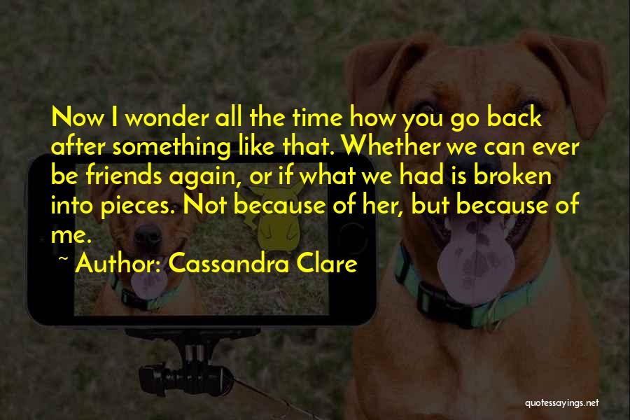 Cassandra Clare Quotes: Now I Wonder All The Time How You Go Back After Something Like That. Whether We Can Ever Be Friends