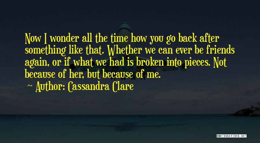 Cassandra Clare Quotes: Now I Wonder All The Time How You Go Back After Something Like That. Whether We Can Ever Be Friends