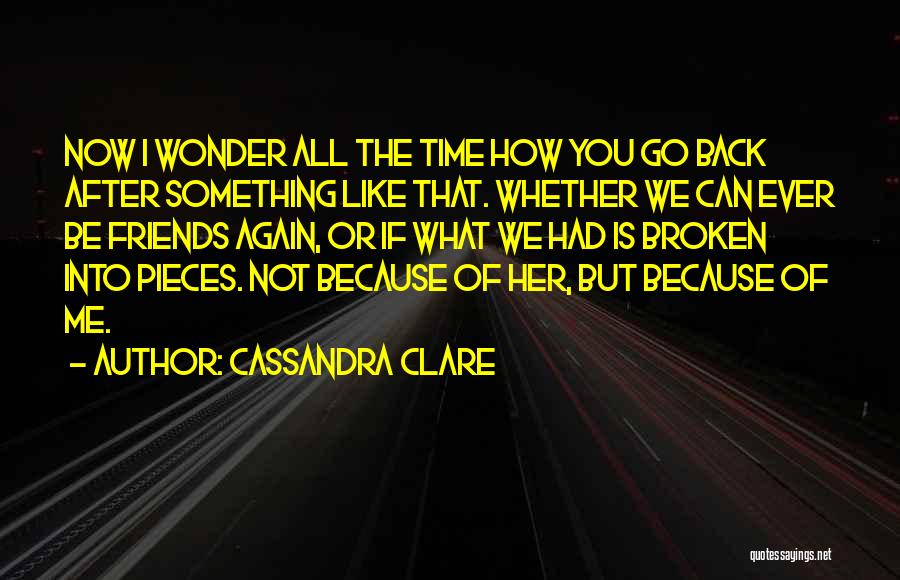 Cassandra Clare Quotes: Now I Wonder All The Time How You Go Back After Something Like That. Whether We Can Ever Be Friends