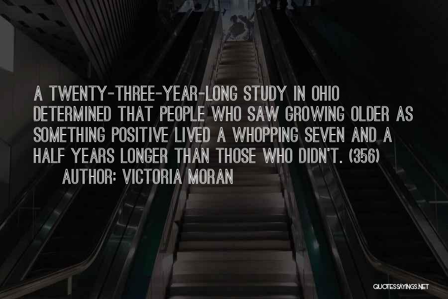 Victoria Moran Quotes: A Twenty-three-year-long Study In Ohio Determined That People Who Saw Growing Older As Something Positive Lived A Whopping Seven And