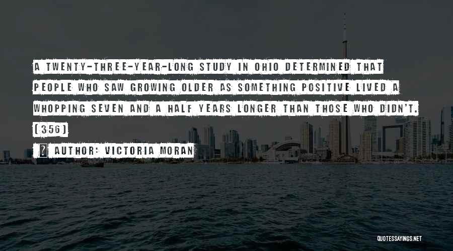 Victoria Moran Quotes: A Twenty-three-year-long Study In Ohio Determined That People Who Saw Growing Older As Something Positive Lived A Whopping Seven And