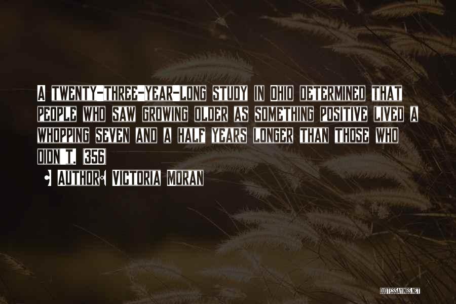 Victoria Moran Quotes: A Twenty-three-year-long Study In Ohio Determined That People Who Saw Growing Older As Something Positive Lived A Whopping Seven And