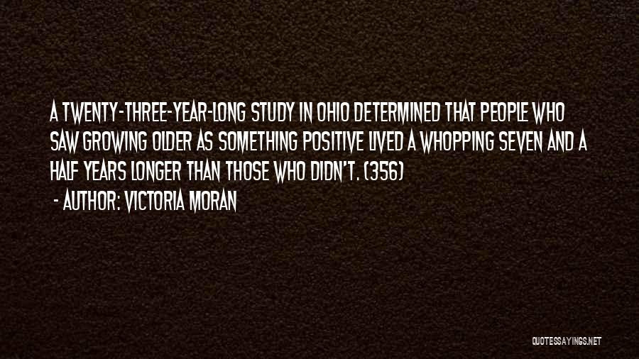 Victoria Moran Quotes: A Twenty-three-year-long Study In Ohio Determined That People Who Saw Growing Older As Something Positive Lived A Whopping Seven And