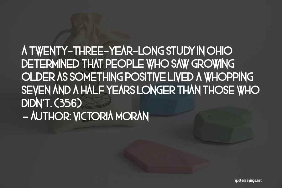 Victoria Moran Quotes: A Twenty-three-year-long Study In Ohio Determined That People Who Saw Growing Older As Something Positive Lived A Whopping Seven And