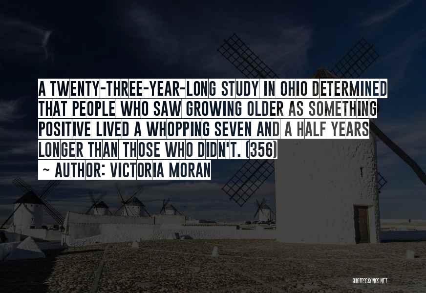 Victoria Moran Quotes: A Twenty-three-year-long Study In Ohio Determined That People Who Saw Growing Older As Something Positive Lived A Whopping Seven And