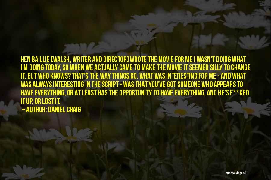 Daniel Craig Quotes: Hen Baillie [walsh, Writer And Director] Wrote The Movie For Me I Wasn't Doing What I'm Doing Today, So When