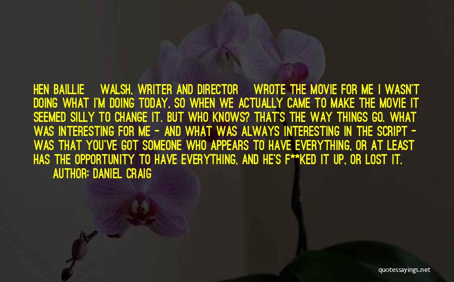 Daniel Craig Quotes: Hen Baillie [walsh, Writer And Director] Wrote The Movie For Me I Wasn't Doing What I'm Doing Today, So When