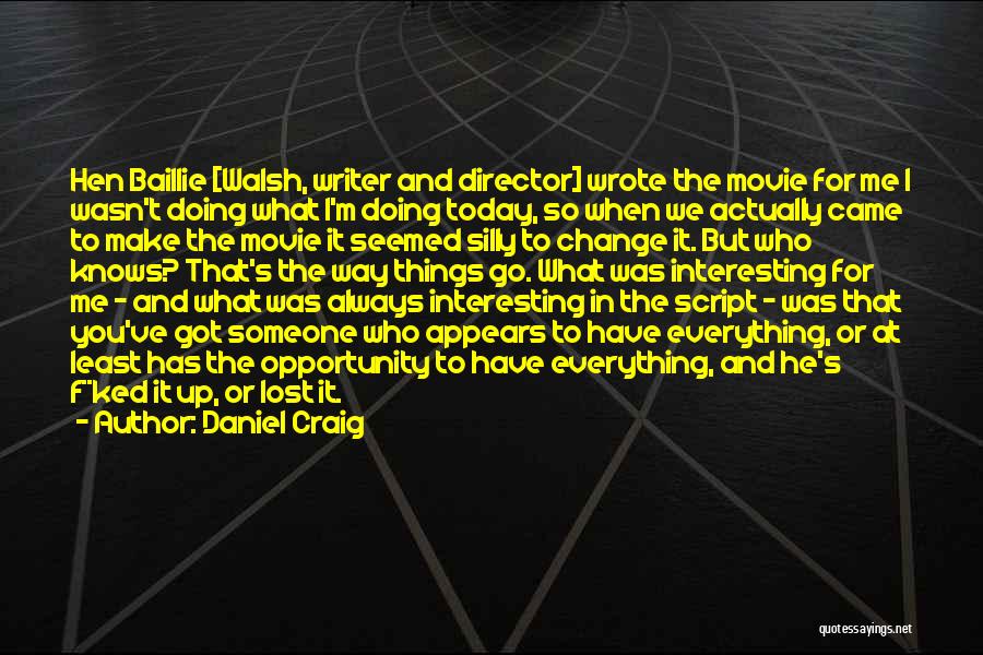 Daniel Craig Quotes: Hen Baillie [walsh, Writer And Director] Wrote The Movie For Me I Wasn't Doing What I'm Doing Today, So When