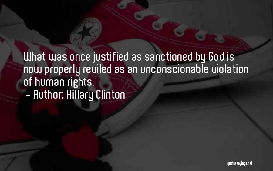 Hillary Clinton Quotes: What Was Once Justified As Sanctioned By God Is Now Properly Reviled As An Unconscionable Violation Of Human Rights.