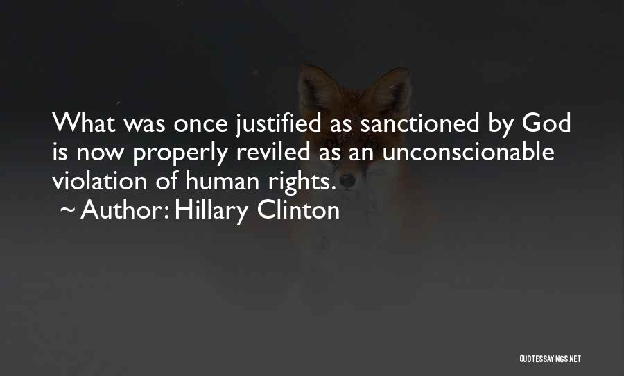 Hillary Clinton Quotes: What Was Once Justified As Sanctioned By God Is Now Properly Reviled As An Unconscionable Violation Of Human Rights.